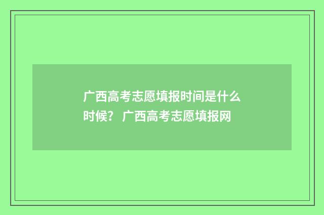 广西高考志愿填报时间是什么时候？ 广西高考志愿填报网