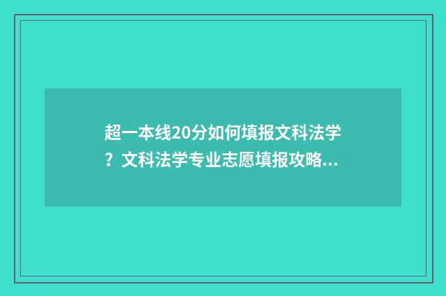 超一本线20分如何填报文科法学？文科法学专业志愿填报攻略 一本线超20分怎么报