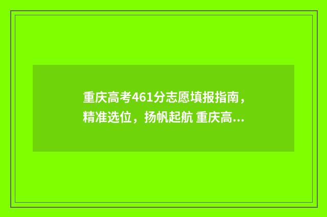 重庆高考461分志愿填报指南，精准选位，扬帆起航 重庆高考624分
