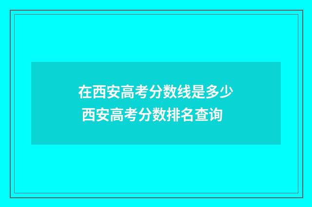 在西安高考分数线是多少 西安高考分数排名查询