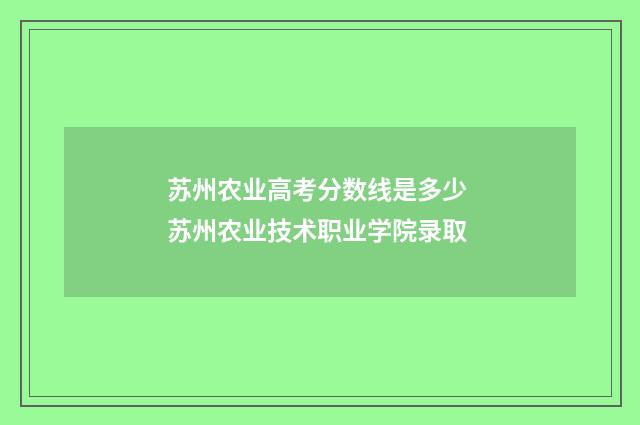 苏州农业高考分数线是多少 苏州农业技术职业学院录取