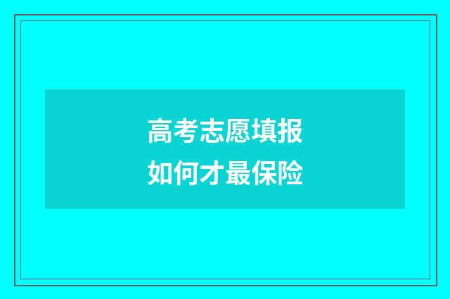 高考志愿填报如何才最保险