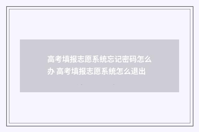 高考填报志愿系统忘记密码怎么办 高考填报志愿系统怎么退出