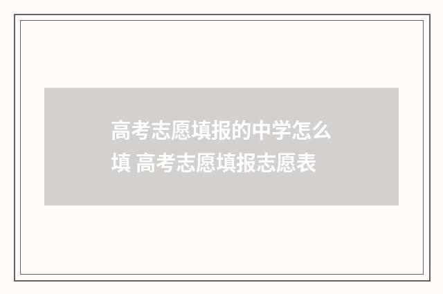 高考志愿填报的中学怎么填 高考志愿填报志愿表