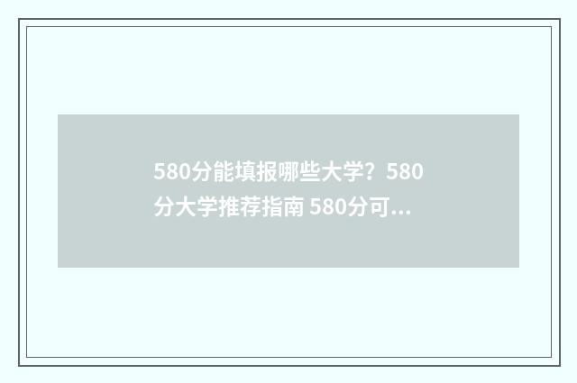 580分能填报哪些大学？580分大学推荐指南 580分可以报考什么学校?