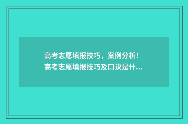 高考志愿填报技巧，案例分析！ 高考志愿填报技巧及口诀是什么