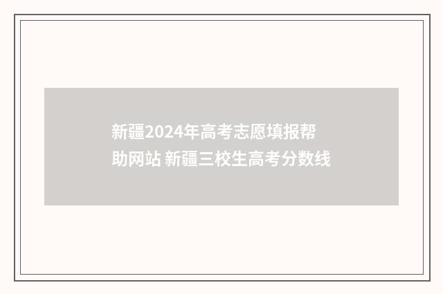 新疆2024年高考志愿填报帮助网站 新疆三校生高考分数线
