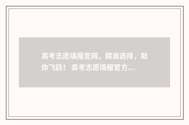 高考志愿填报官网，精准选择，助你飞跃！ 高考志愿填报官方网站入口