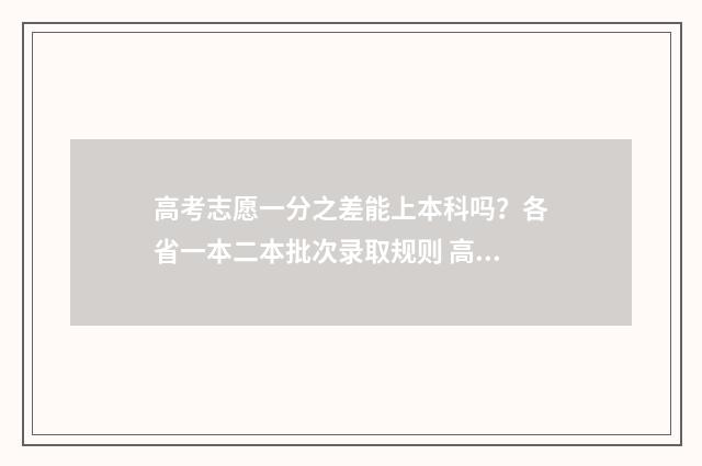高考志愿一分之差能上本科吗?各省一本二本批次录取规则 高考志愿1+1是什么意思