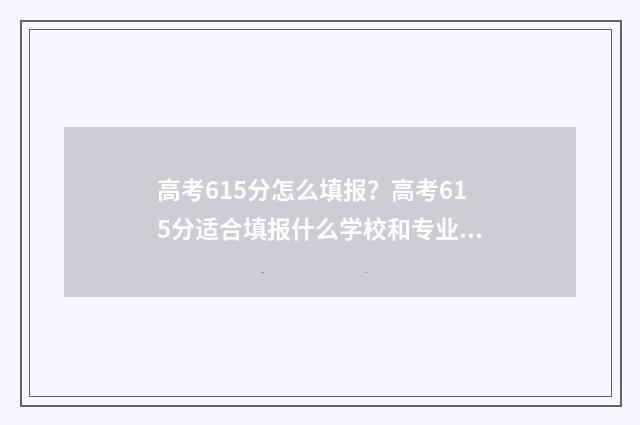 高考615分怎么填报？高考615分适合填报什么学校和专业？ 高考总分615能上什么学校