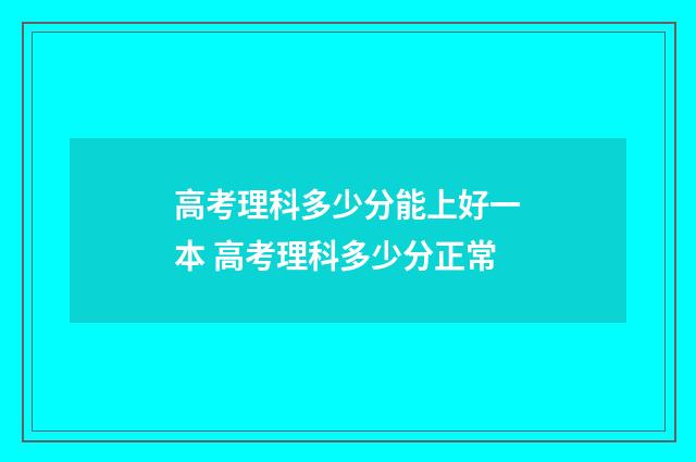 高考理科多少分能上好一本 高考理科多少分正常