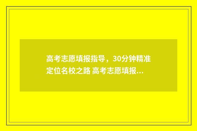 高考志愿填报指导,30分钟精准定位名校之路 高考志愿填报指南2024