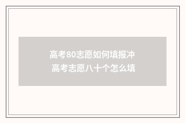 高考80志愿如何填报冲 高考志愿八十个怎么填