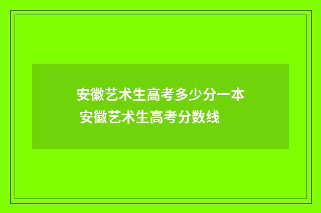 安徽艺术生高考多少分一本 安徽艺术生高考分数线