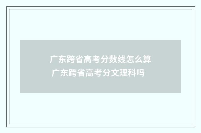 广东跨省高考分数线怎么算 广东跨省高考分文理科吗
