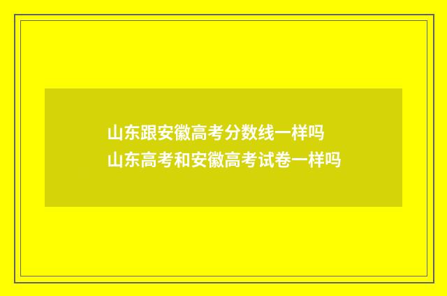 山东跟安徽高考分数线一样吗 山东高考和安徽高考试卷一样吗