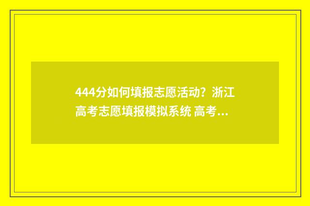 444分如何填报志愿活动?浙江高考志愿填报模拟系统 高考志愿填报440