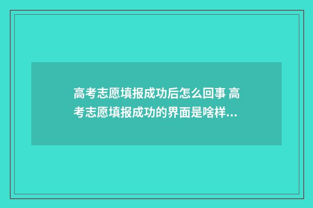 高考志愿填报成功后怎么回事 高考志愿填报成功的界面是啥样的