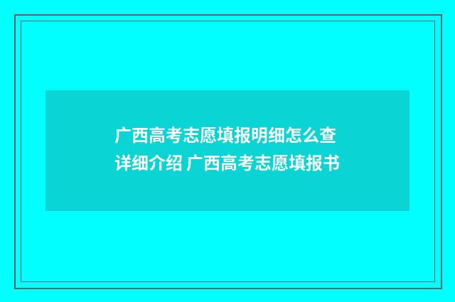 广西高考志愿填报明细怎么查 详细介绍 广西高考志愿填报书