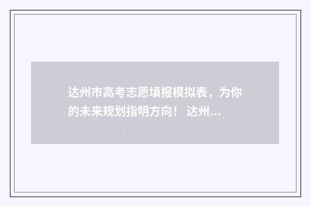 达州市高考志愿填报模拟表，为你的未来规划指明方向！ 达州市高考志愿填报线下机构有哪些