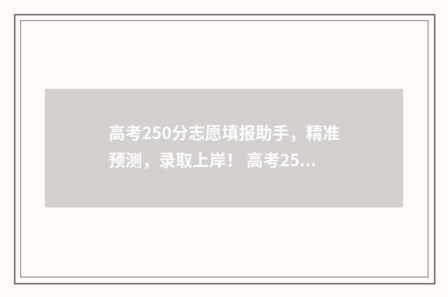 高考250分志愿填报助手，精准预测，录取上岸！ 高考250分能干嘛