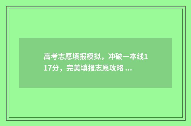高考志愿填报模拟，冲破一本线117分，完美填报志愿攻略 高考志愿填报模拟表