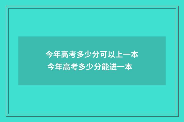 今年高考多少分可以上一本 今年高考多少分能进一本
