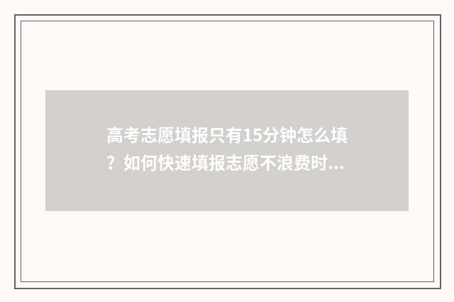 高考志愿填报只有15分钟怎么填？如何快速填报志愿不浪费时间 高考志愿填报只保存不最终确认可以吗