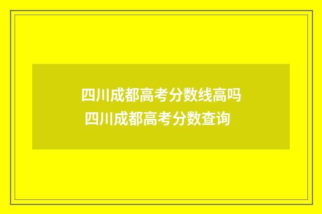 四川成都高考分数线高吗 四川成都高考分数查询