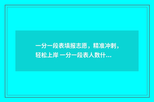 一分一段表填报志愿，精准冲刺，轻松上岸 一分一段表人数什么意思