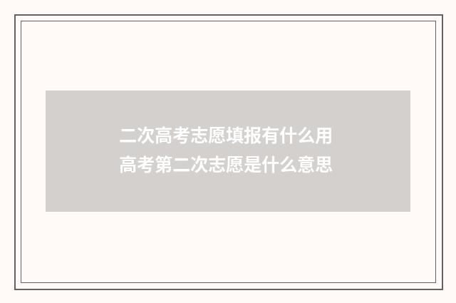 二次高考志愿填报有什么用 高考第二次志愿是什么意思