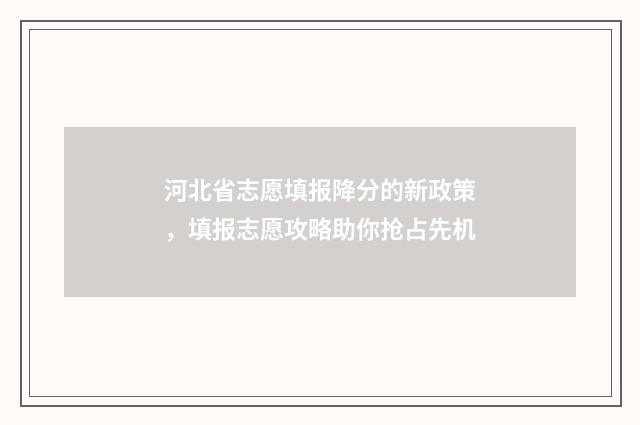 河北省志愿填报降分的新政策，填报志愿攻略助你抢占先机