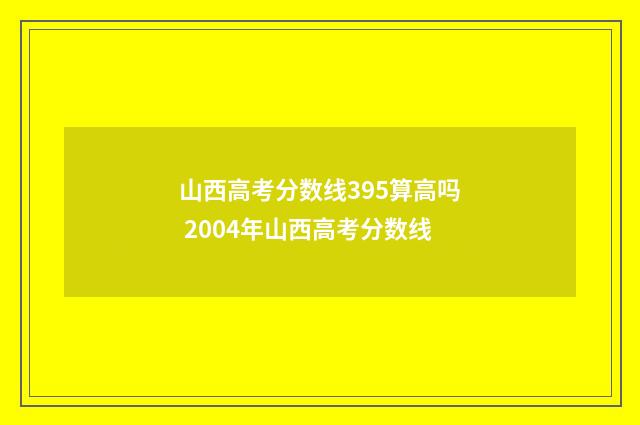 山西高考分数线395算高吗 2004年山西高考分数线