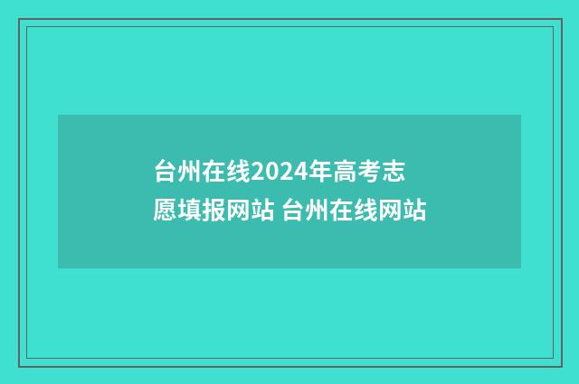 台州在线2024年高考志愿填报网站 台州在线网站