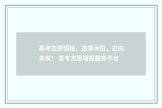 高考志愿填报，选择沐阳，迈向未来！ 高考志愿填报服务平台