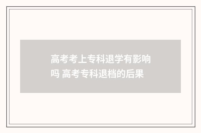 高考考上专科退学有影响吗 高考专科退档的后果