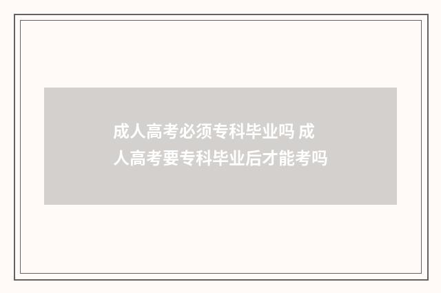 成人高考必须专科毕业吗 成人高考要专科毕业后才能考吗
