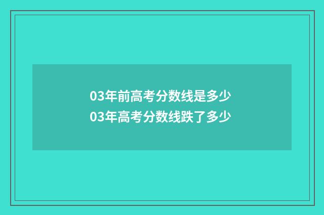 03年前高考分数线是多少 03年高考分数线跌了多少