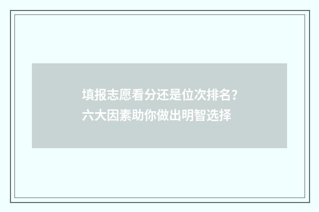 填报志愿看分还是位次排名？六大因素助你做出明智选择