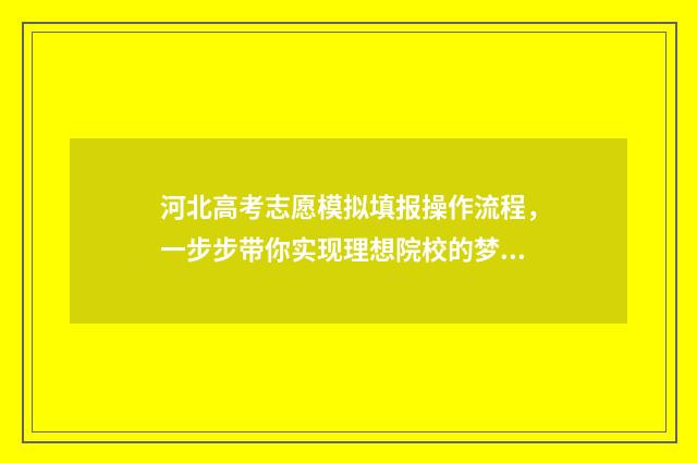 河北高考志愿模拟填报操作流程，一步步带你实现理想院校的梦想！ 河北高考志愿模式是什么