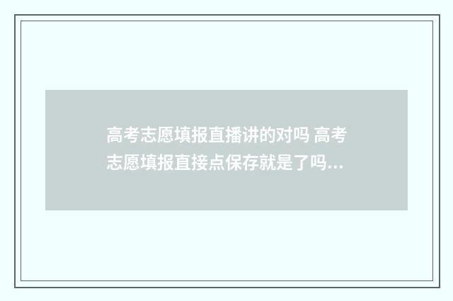 高考志愿填报直播讲的对吗 高考志愿填报直接点保存就是了吗?