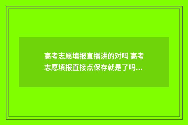 高考志愿填报直播讲的对吗 高考志愿填报直接点保存就是了吗?