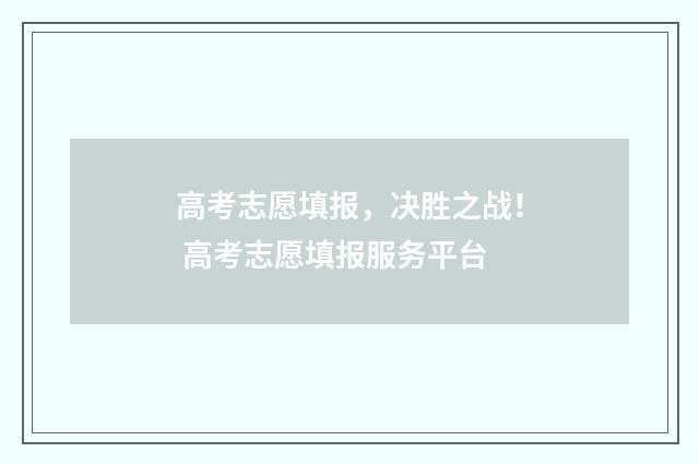 高考志愿填报，决胜之战！ 高考志愿填报服务平台