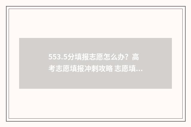 553.5分填报志愿怎么办？高考志愿填报冲刺攻略 志愿填报录取概率57%能被录取吗