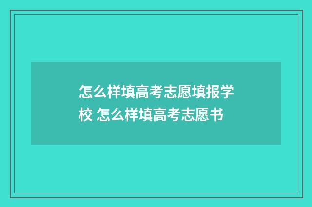 怎么样填高考志愿填报学校 怎么样填高考志愿书