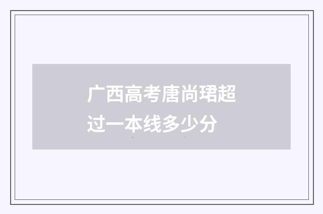 广西高考唐尚珺超过一本线多少分