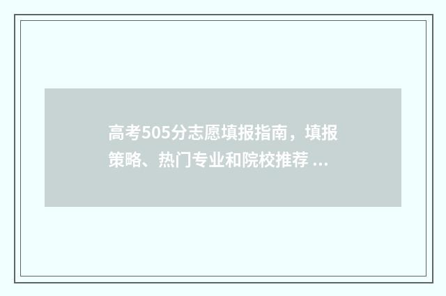 高考505分志愿填报指南，填报策略、热门专业和院校推荐 高考分数线505怎么报学校