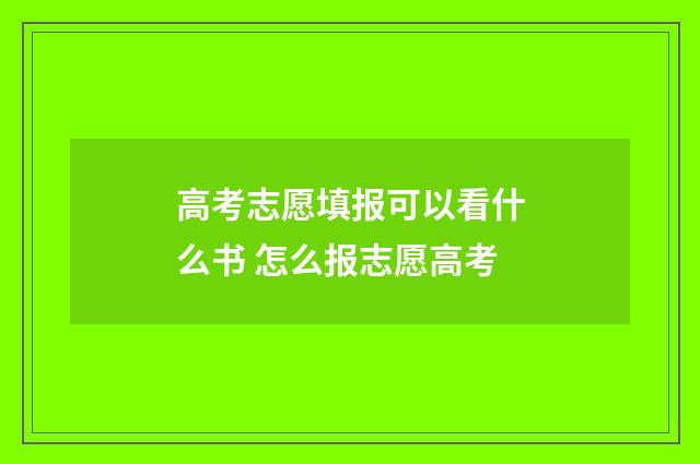 高考志愿填报可以看什么书 怎么报志愿高考