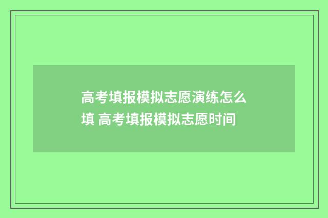 高考填报模拟志愿演练怎么填 高考填报模拟志愿时间