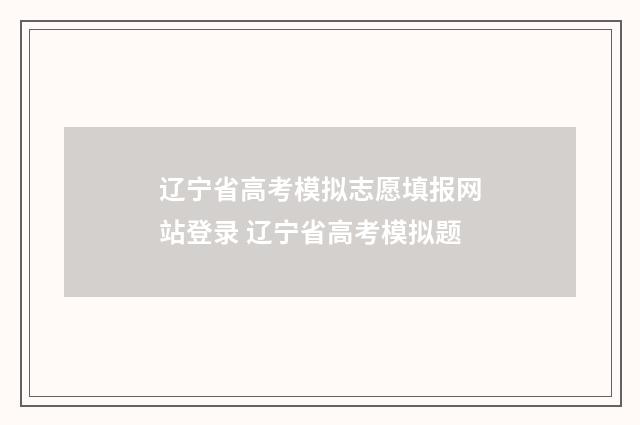 辽宁省高考模拟志愿填报网站登录 辽宁省高考模拟题